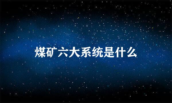 煤矿六大系统是什么