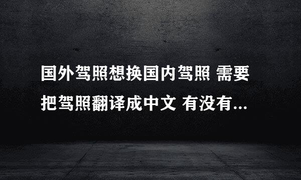 国外驾照想换国内驾照 需要把驾照翻译成中文 有没有换过的朋友 我想问下 一定要去翻译公司翻译吗？