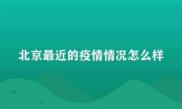 北京最近的疫情情况怎么样