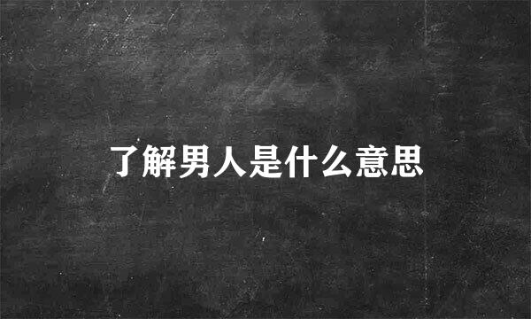 了解男人是什么意思