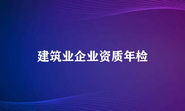 建筑业企业资质年检