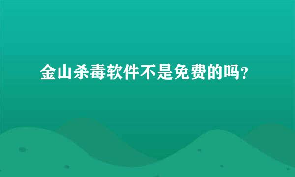 金山杀毒软件不是免费的吗？