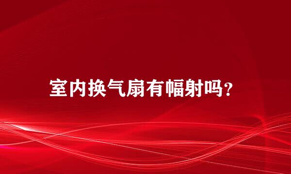 室内换气扇有幅射吗？