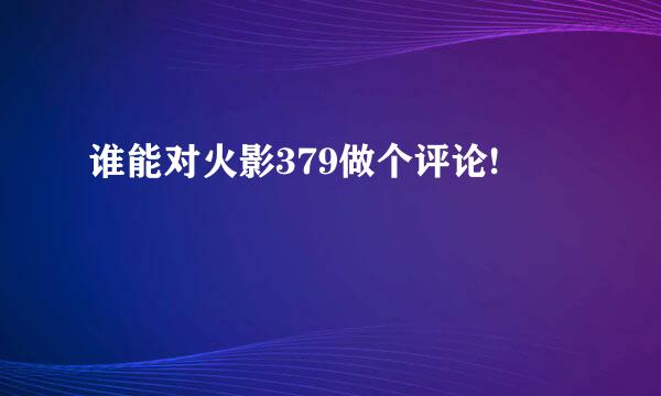 谁能对火影379做个评论!