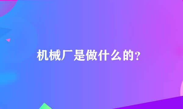 机械厂是做什么的？