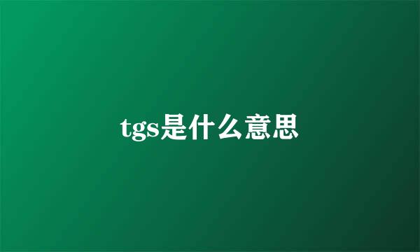 tgs是什么意思