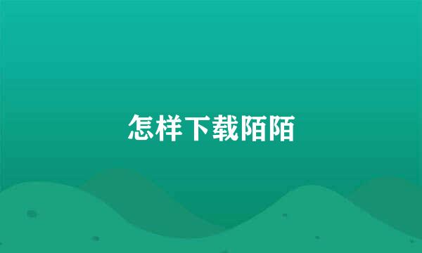 怎样下载陌陌