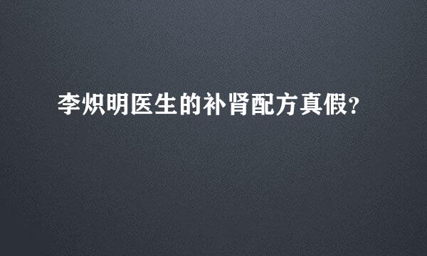 李炽明医生的补肾配方真假？