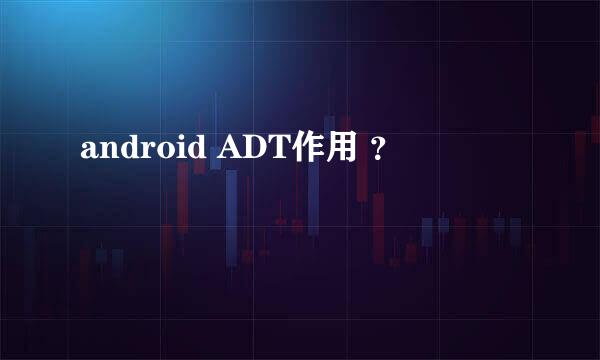 android ADT作用 ？