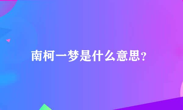 南柯一梦是什么意思？