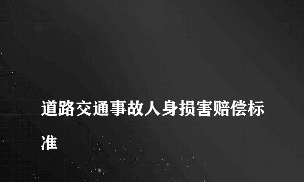 
道路交通事故人身损害赔偿标准
