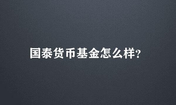 国泰货币基金怎么样？