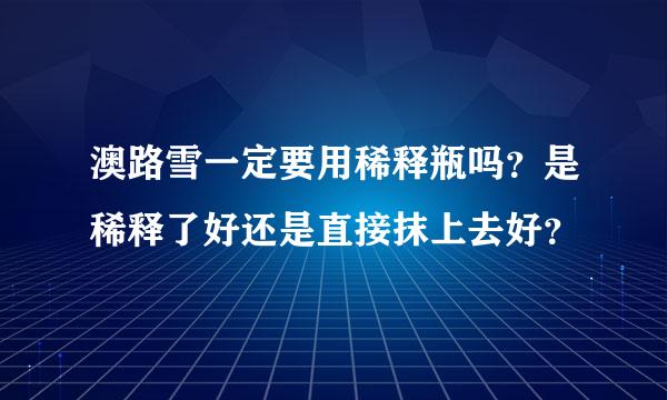 澳路雪一定要用稀释瓶吗？是稀释了好还是直接抹上去好？