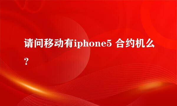 请问移动有iphone5 合约机么？