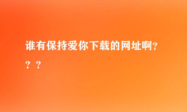 谁有保持爱你下载的网址啊？？？