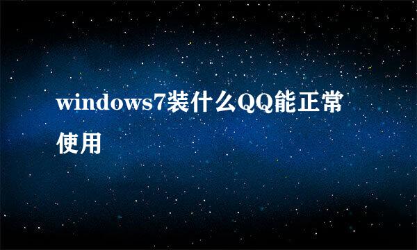 windows7装什么QQ能正常使用