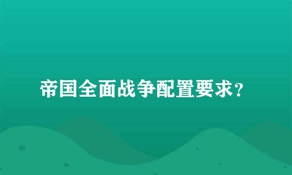 帝国全面战争配置要求？