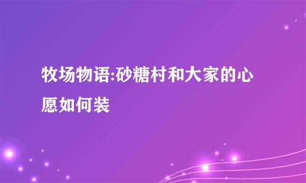 牧场物语:砂糖村和大家的心愿如何装