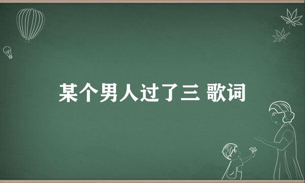 某个男人过了三 歌词