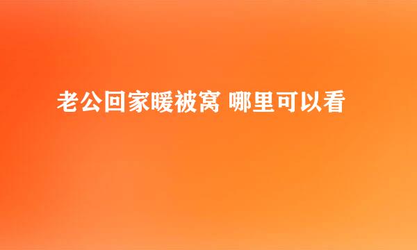 老公回家暖被窝 哪里可以看