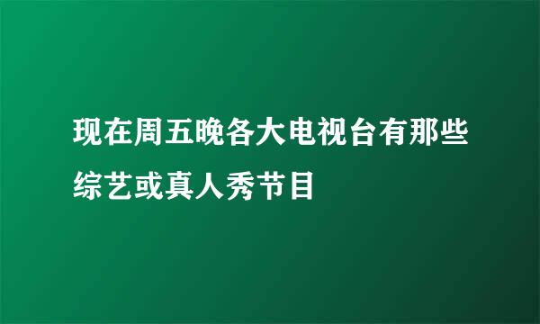 现在周五晚各大电视台有那些综艺或真人秀节目