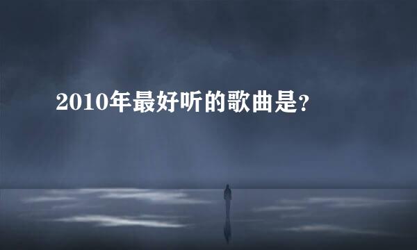 2010年最好听的歌曲是？