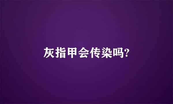 灰指甲会传染吗?