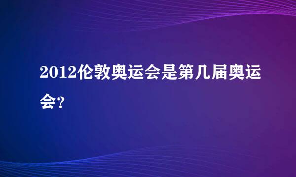 2012伦敦奥运会是第几届奥运会？