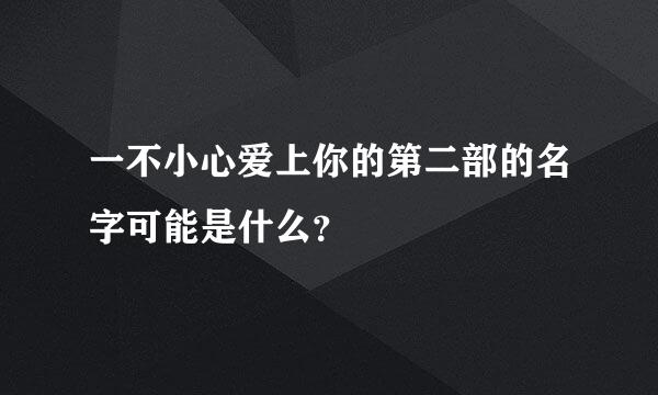 一不小心爱上你的第二部的名字可能是什么？