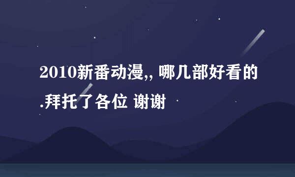 2010新番动漫,, 哪几部好看的.拜托了各位 谢谢