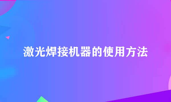 激光焊接机器的使用方法