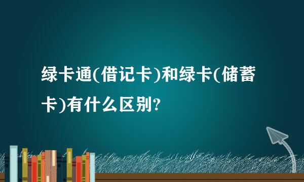 绿卡通(借记卡)和绿卡(储蓄卡)有什么区别?