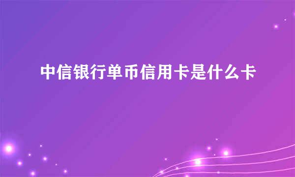 中信银行单币信用卡是什么卡