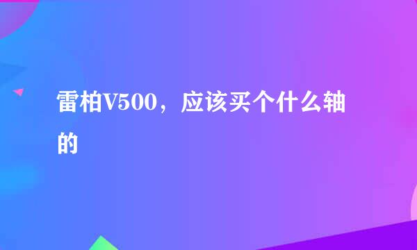 雷柏V500，应该买个什么轴的