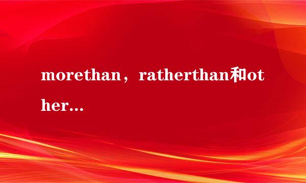 morethan，ratherthan和otherthan有什么区别