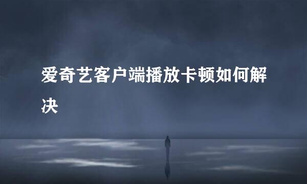 爱奇艺客户端播放卡顿如何解决