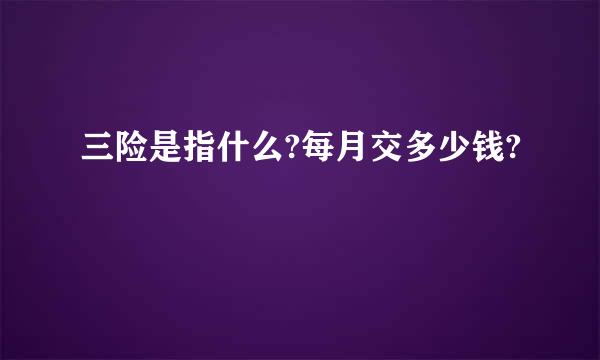 三险是指什么?每月交多少钱?