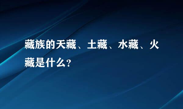 藏族的天藏、土藏、水藏、火藏是什么？