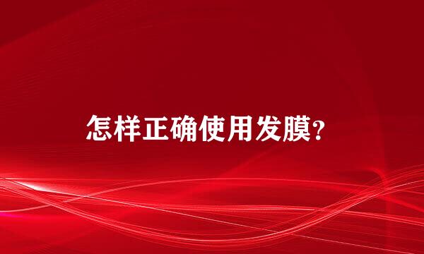 怎样正确使用发膜？