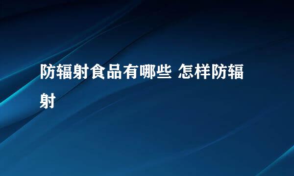 防辐射食品有哪些 怎样防辐射