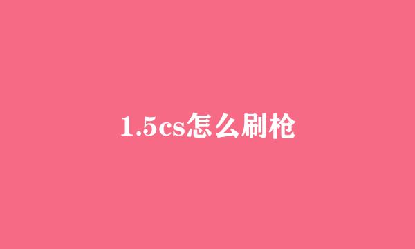 1.5cs怎么刷枪