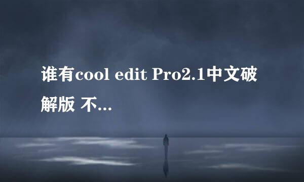 谁有cool edit Pro2.1中文破解版 不要试用版。