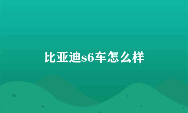 比亚迪s6车怎么样