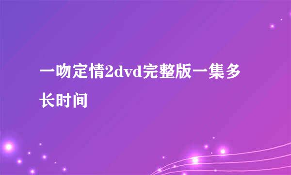 一吻定情2dvd完整版一集多长时间