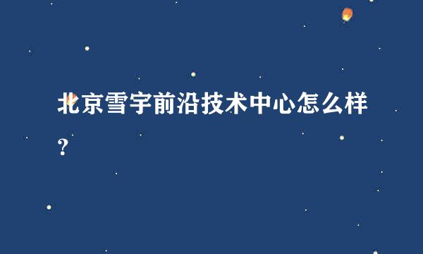 北京雪宇前沿技术中心怎么样？