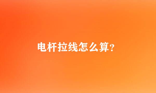 电杆拉线怎么算？