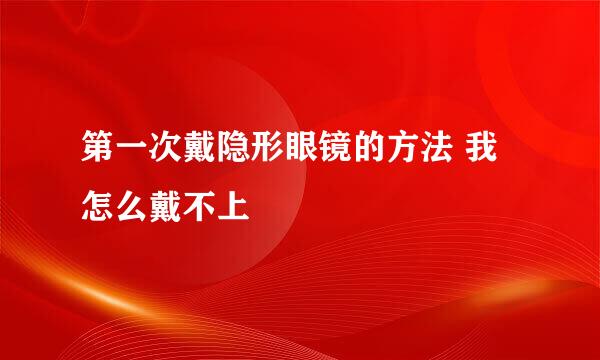 第一次戴隐形眼镜的方法 我怎么戴不上