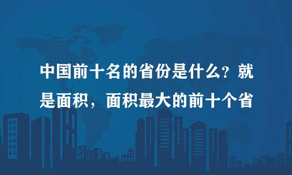 中国前十名的省份是什么？就是面积，面积最大的前十个省