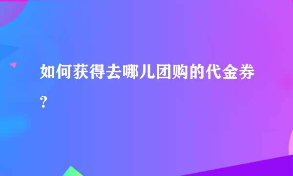 如何获得去哪儿团购的代金券？