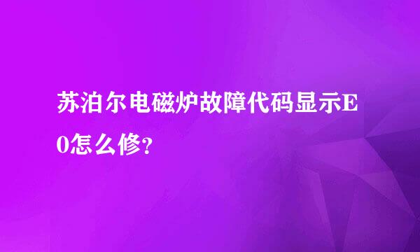 苏泊尔电磁炉故障代码显示E0怎么修？